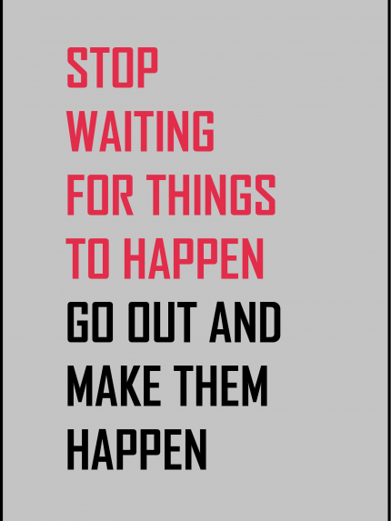 Stop waiting for things to happen go out and make them happen