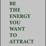 Be the energy you want to attract