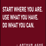 Start where you are. use what you have. do what you can
