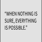 When nothing is sure, Everything is possible