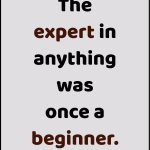 The expert in anything was once a beginner