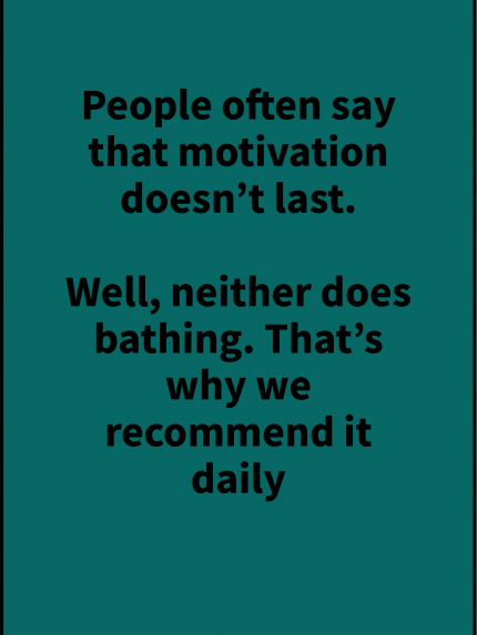 People often say that motivation doesn't last.