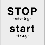 Stop wishing start doing