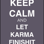 Keep calm and let karma finishit