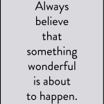 Always believe that something wonderful is about to happen