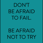 Don't be afraid to fail be afraid not to try