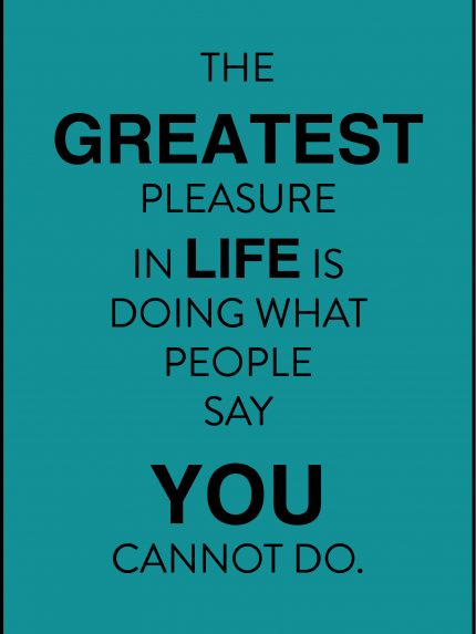 The greatest pleasure in life is doing  what people say you cannot