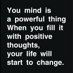 You mind is a powerful thing when yiu fill it with positive thoughts, your life will start to change