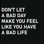 Don't let a bed day make you fell like you have a bad life