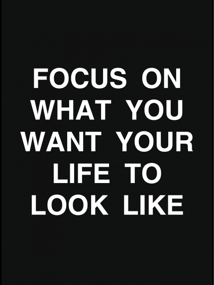 Focus on what you want your life to look like