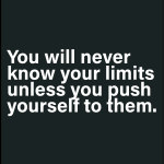 You will never know your limits unless you push yourself to them
