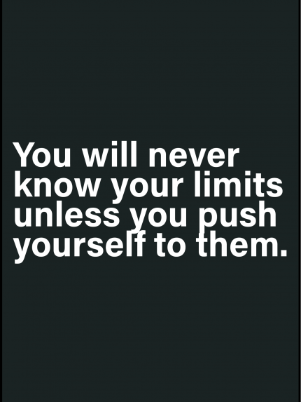 You will never know your limits unless you push yourself to them