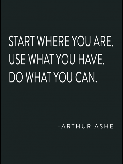 Start where you are. use what you have. do whar you can