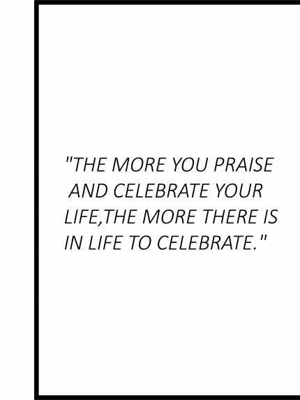 The more you praise and celebrate your life