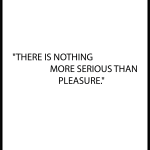 There is nothing more serious than pleasure