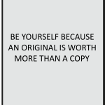 Be yourself because an original is worth more then a copy