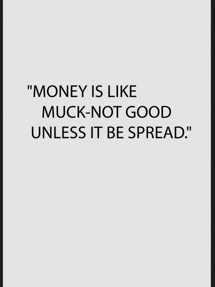 Money is like muck-ont good unless it be spread