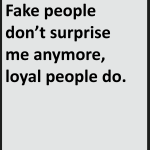 Fake people don't surprise me anymore loyal people do