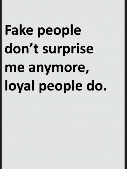 Fake people don't surprise me anymore loyal people do