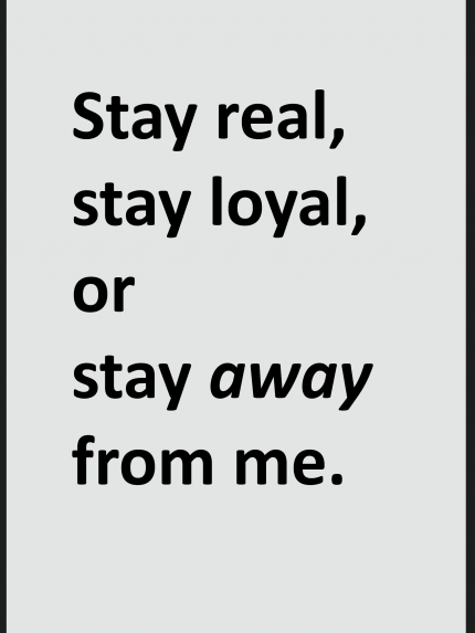 Stay real stay loyal or stay away from me