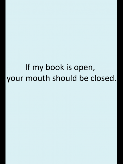 If my book is open, your mouth should be closed.