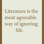 Literature is the most agreeable way of ignoring life.