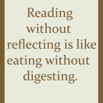 Reading without reflecting is like eating without digesting