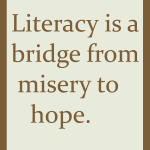 Literacy is a bridge from misery to hope.