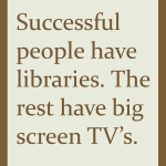Successful people have libraries. The rest have big screen TV's.