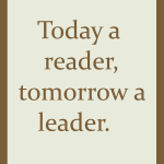 Today a reader, tomorrow a leader.