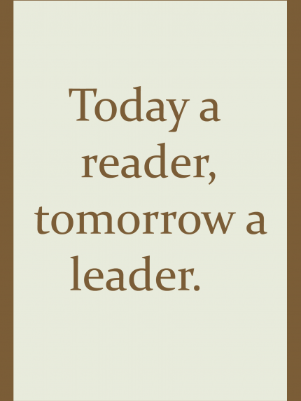 Today a reader, tomorrow a leader.