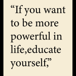 If you want to be more powerful in life,educate yourself