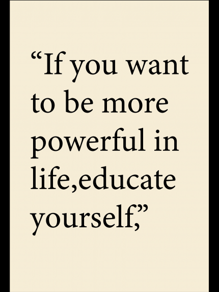 If you want to be more powerful in life,educate yourself