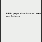 It kills people when they don't know your business.