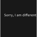Sorry, I am different