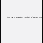 I'm on a mission to find a better me.