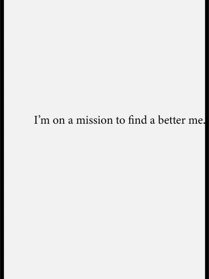I'm on a mission to find a better me.