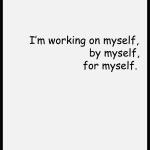 I'm working on myself, by myself, for myself.