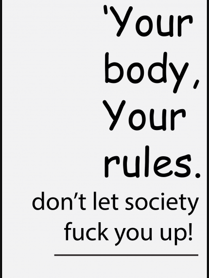 Your body, Your rules. don't let society fuck you up!
