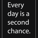 Every day is a second chance.
