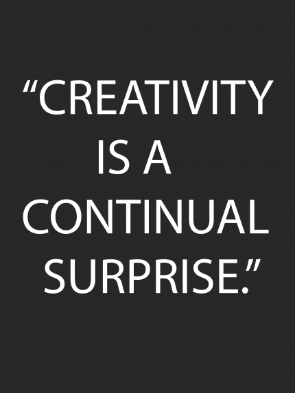 CREATIVITY IS A CONTINUAL SURPRISE.