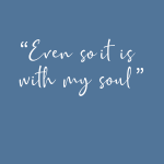 Even so it is with my soul