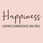 Happiness LOOKS GORGEOUS ON YOU