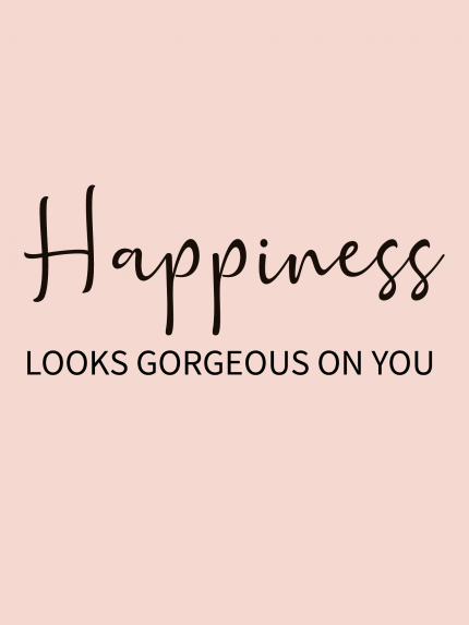 Happiness LOOKS GORGEOUS ON YOU