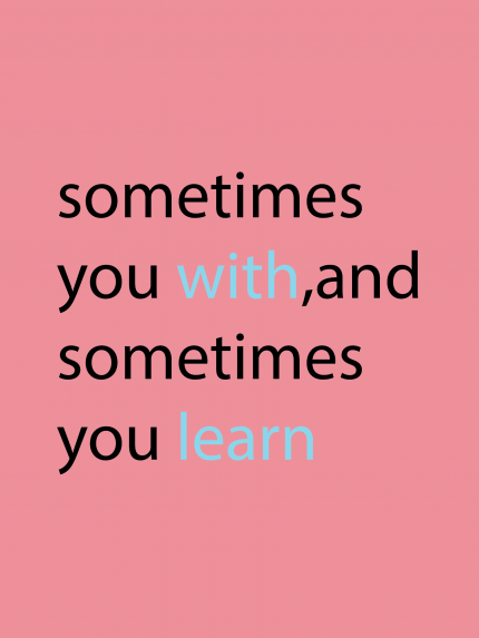 Sometimes you with,and sometimes you learn