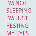 I'M NOT SLEEPING I'M JUST RESTING MY EYES