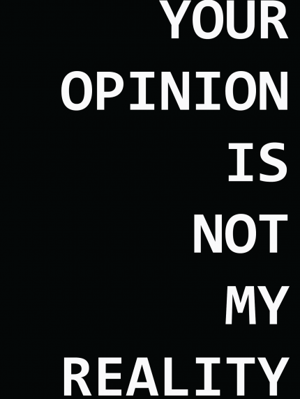 YOUR OPINION IS NOT MY REALITY