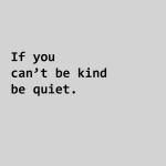 If you can't be kind be quiet.