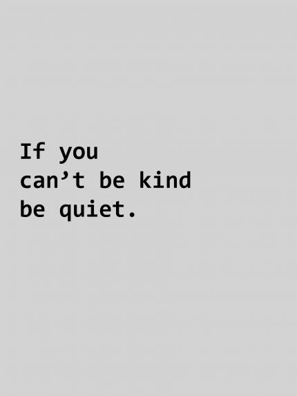 If you can't be kind be quiet.