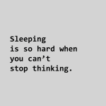 Sleeping is so hard when you can't stop thinking.